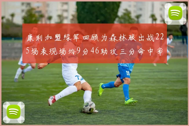 康利加盟绿军回顾为森林狼出战225场表现场均9分46助攻三分命中率412