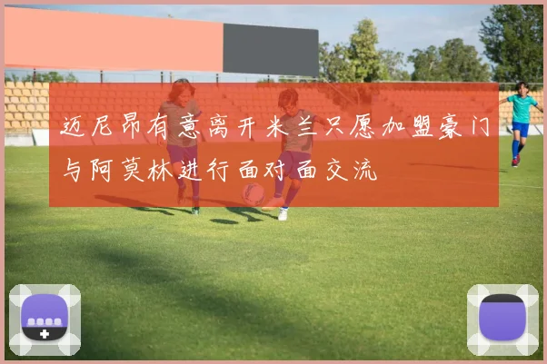 迈尼昂有意离开米兰只愿加盟豪门与阿莫林进行面对面交流