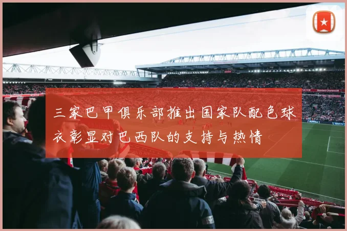 三家巴甲俱乐部推出国家队配色球衣彰显对巴西队的支持与热情