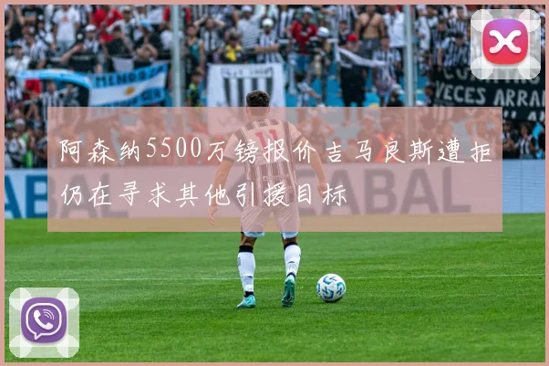 阿森纳5500万镑报价吉马良斯遭拒仍在寻求其他引援目标
