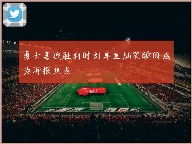 勇士喜迎胜利时刻库里灿笑瞬间成为海报焦点