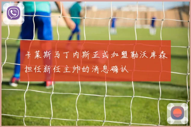 卡莱斯马丁内斯正式加盟勒沃库森担任新任主帅的消息确认