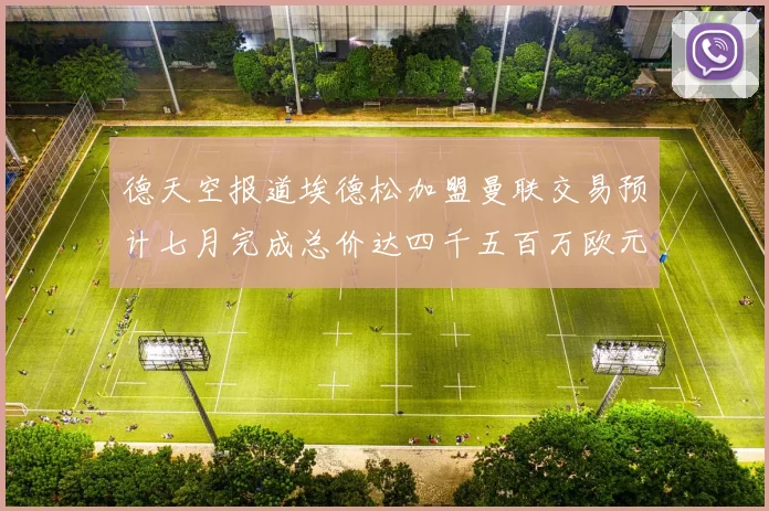 德天空报道埃德松加盟曼联交易预计七月完成总价达四千五百万欧元