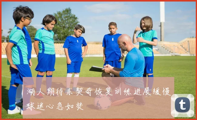 湖人期待东契奇恢复训练进展缓慢球迷心急如焚