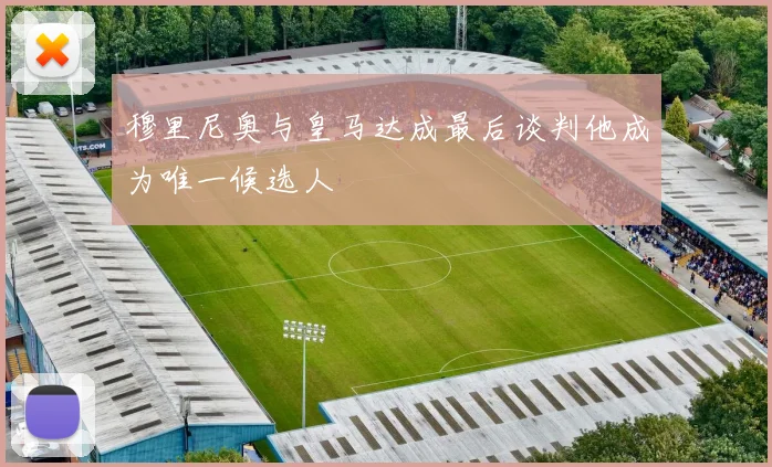 穆里尼奥与皇马达成最后谈判他成为唯一候选人