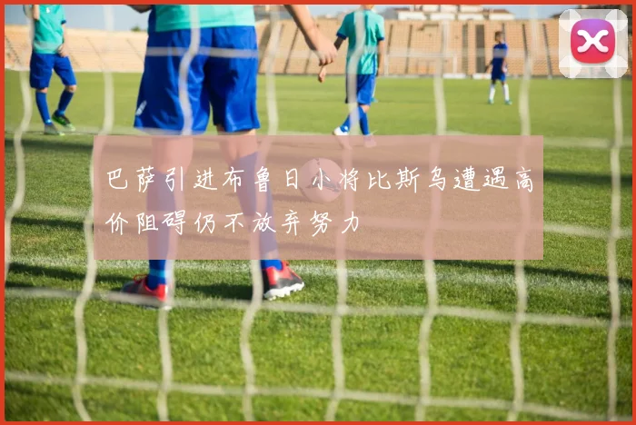 巴萨引进布鲁日小将比斯乌遭遇高价阻碍仍不放弃努力