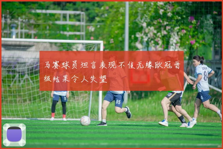 马赛球员坦言表现不佳无缘欧冠晋级结果令人失望