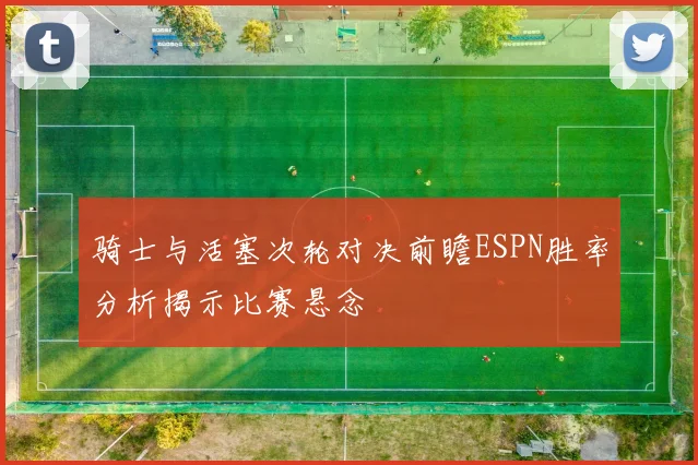 骑士与活塞次轮对决前瞻ESPN胜率分析揭示比赛悬念
