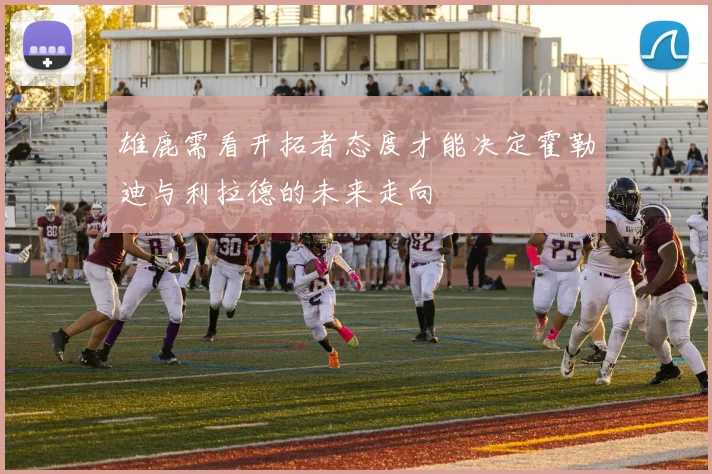 雄鹿需看开拓者态度才能决定霍勒迪与利拉德的未来走向